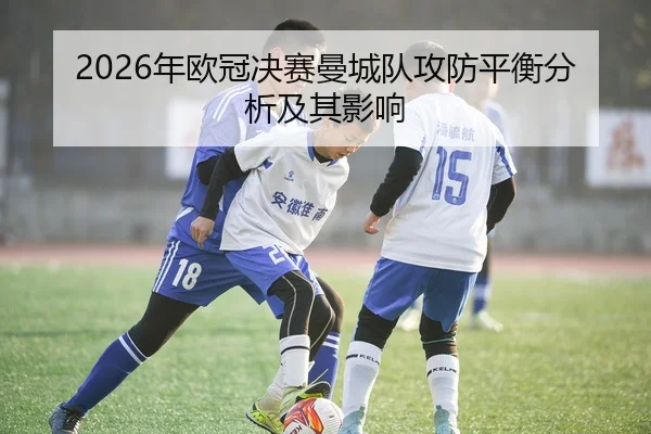 2026年欧冠决赛曼城队攻防平衡分析及其影响