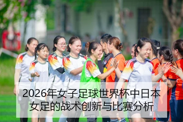 2026年女子足球世界杯中日本女足的战术创新与比赛分析