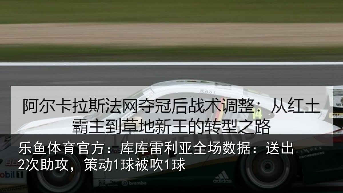 乐鱼体育官方:库库雷利亚全场数据:送出2次助攻,策动1球被吹1球