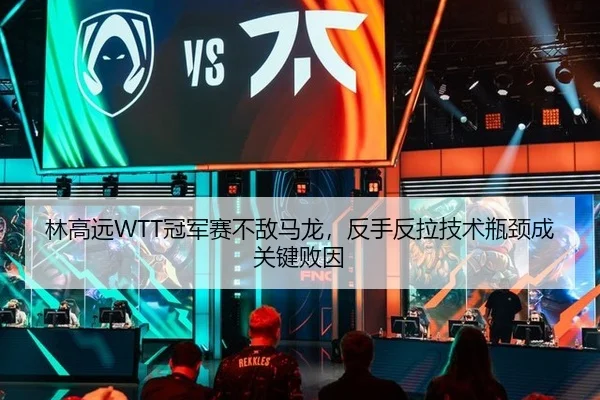 林高远WTT冠军赛不敌马龙，反手反拉技术瓶颈成关键败因