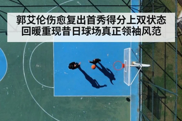 郭艾伦伤愈复出首秀得分上双状态回暖重现昔日球场真正领袖风范
