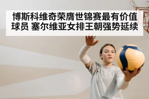 博斯科维奇荣膺世锦赛最有价值球员 塞尔维亚女排王朝强势延续