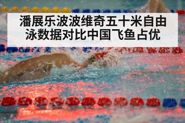 潘展乐波波维奇五十米自由泳数据对比中国飞鱼占优