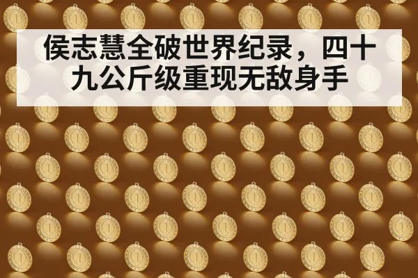 侯志慧全破世界纪录，四十九公斤级重现无敌身手