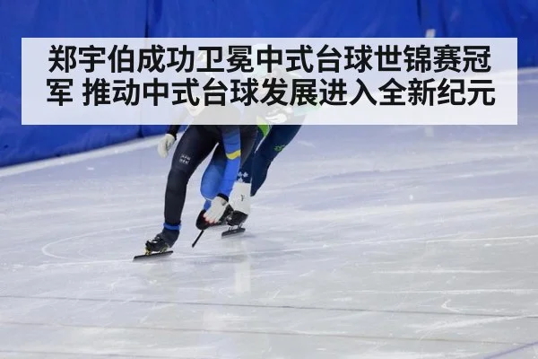 郑宇伯成功卫冕中式台球世锦赛冠军 推动中式台球发展进入全新纪元